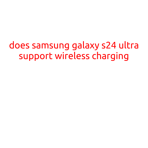 Does Samsung Galaxy S24 Ultra Support Wireless Charging?