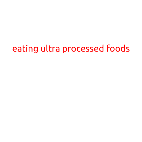 Eating Ultra-Processed Foods: The Hidden Dangers Behind Your Favorite Snacks