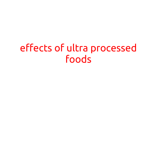 The Devastating Effects of Ultra-Processed Foods on Our Health and Well-being