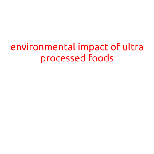 The Environmental Impact of Ultra-Processed Foods