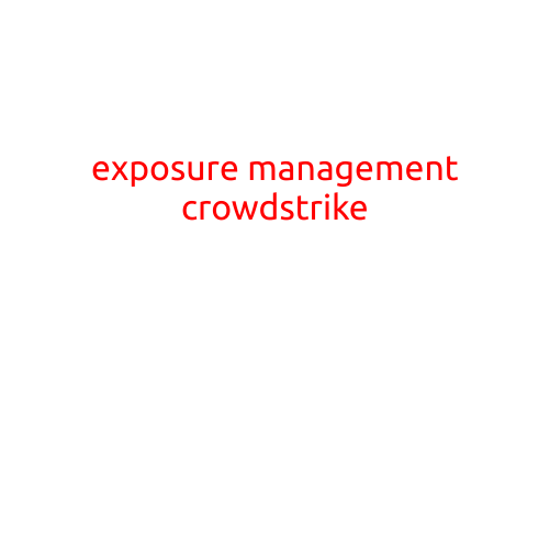 Exposure Management: A Key Component of Cybersecurity with CrowdStrike