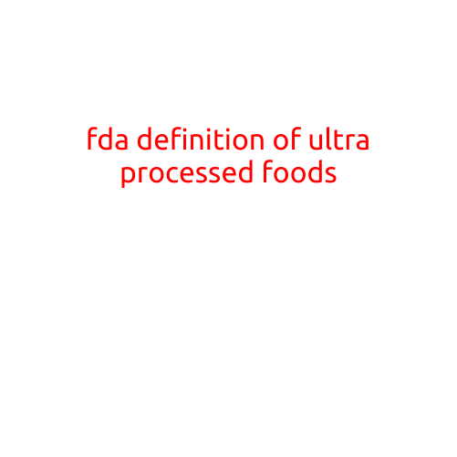 FDA Definition of Ultra-Processed Foods: A New Era in Food Regulation