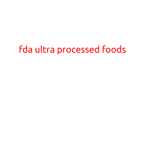 FDA Warns: Ultra-Processed Foods Linked to Increased Risk of Chronic Diseases