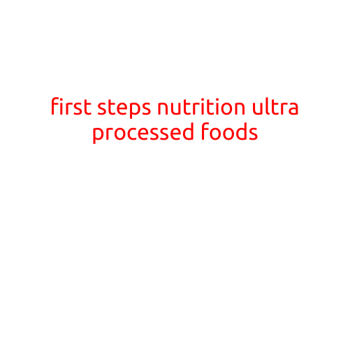 First Steps: Nutrition and the Hidden Dangers of Ultra-Processed Foods