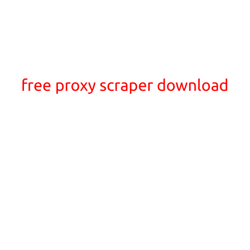 Free Proxy Scraper Download: Unlock the Power of Web Scraping