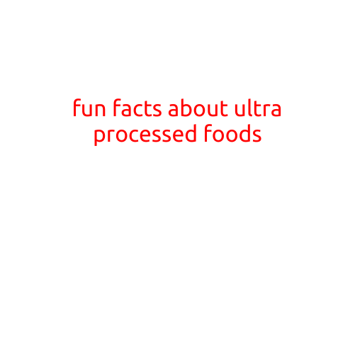 Fun Facts About Ultra-Processed Foods