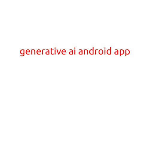 Generative AI Android App: Revolutionizing the Future of Mobile Technology