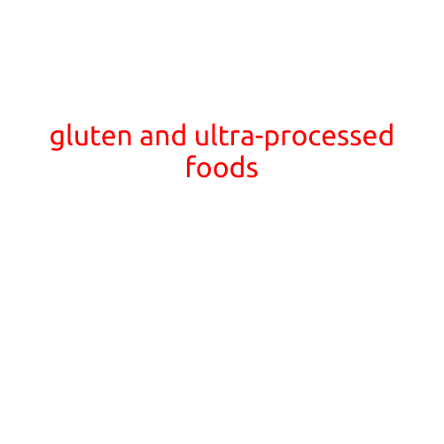 Gluten and Ultra-Processed Foods: The Hidden Dangers to Your Health