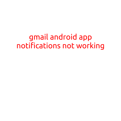 Gmail Android App Notifications Not Working: Troubleshooting and Solutions