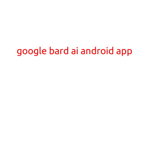 Google Bard AI Android App: A Game-Changer in AI-Powered Assistant Technology