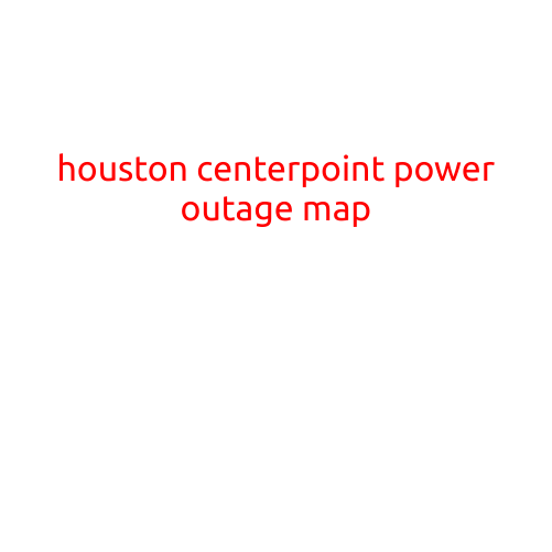 Houston CenterPoint Power Outage Map: Stay Informed and Prepared During Outages