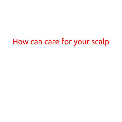 How Can You Care for Your Scalp?