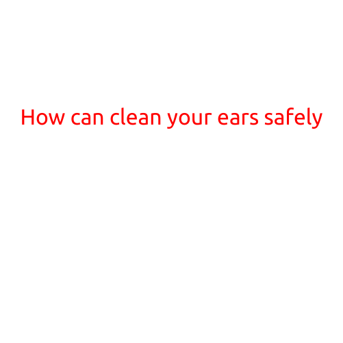 How to Clean Your Ears Safely