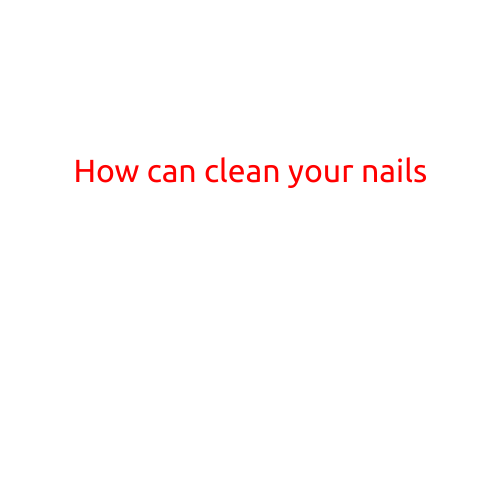 How to Clean Your Nails: A Step-by-Step Guide