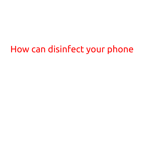 How to Disinfect Your Phone: A Step-by-Step Guide