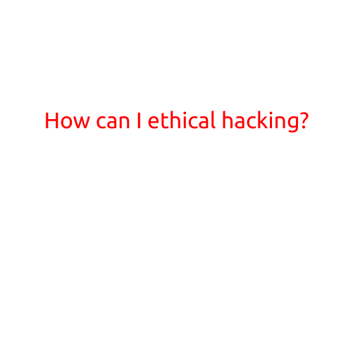 How Can I Ethical Hacking? - A Beginner's Guide