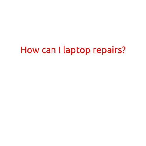 How Can I Laptop Repairs? A Step-by-Step Guide