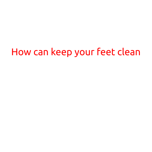 How to Keep Your Feet Clean: A Guide to Better Foot Hygiene