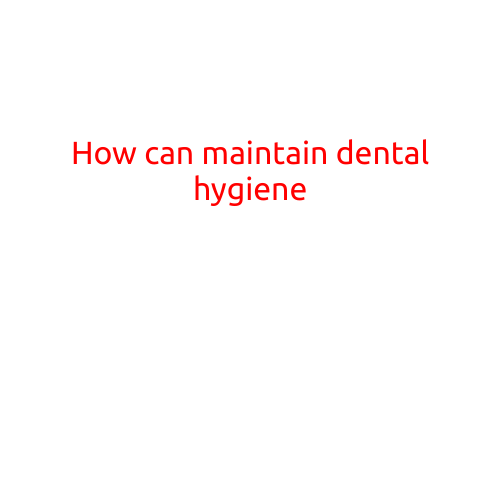 How to Maintain Good Dental Hygiene