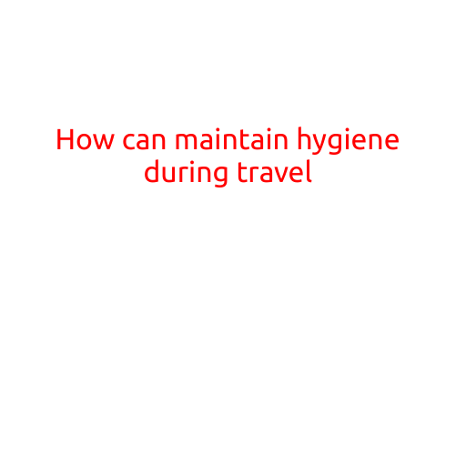 How to Maintain Hygiene During Travel