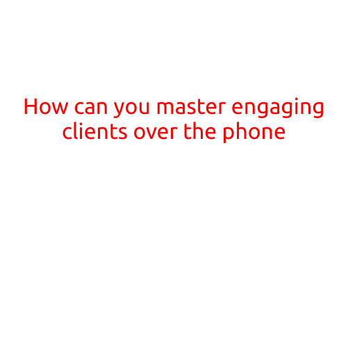 How to Master Engaging Clients Over the Phone