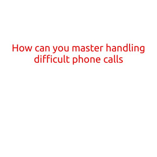 How Can You Master Handling Difficult Phone Calls?