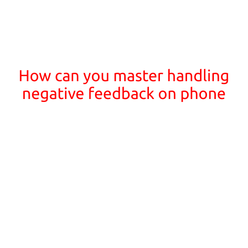 How Can You Master Handling Negative Feedback on Phone?