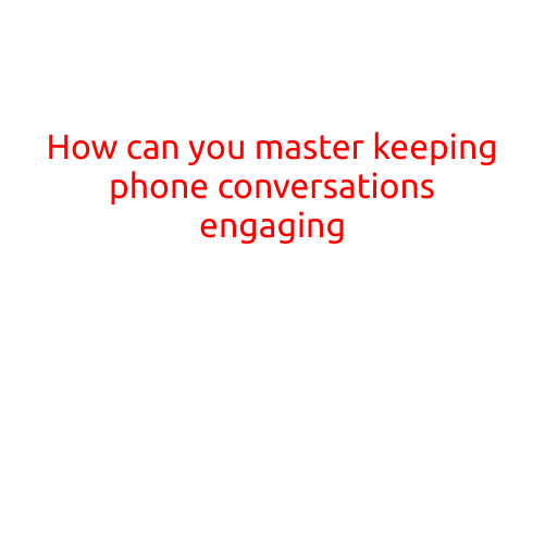 How Can You Master Keeping Phone Conversations Engaging?