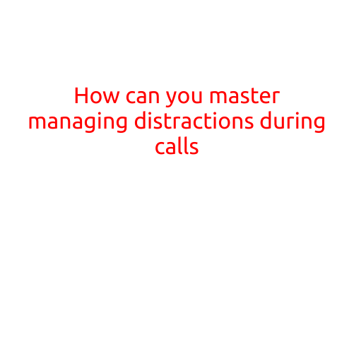 How Can You Master Managing Distractions During Calls?