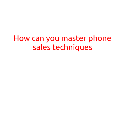 How Can You Master Phone Sales Techniques?