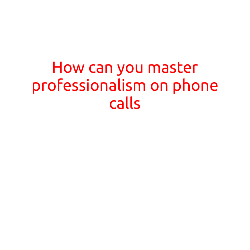 How Can You Master Professionalism on Phone Calls?