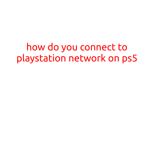 How to Connect to PlayStation Network on PS5: A Step-by-Step Guide