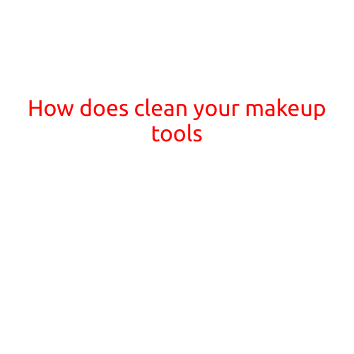 How to Clean Your Makeup Tools: A Step-by-Step Guide