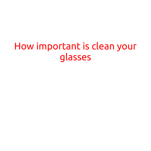 How Important is Cleaning Your Glasses?