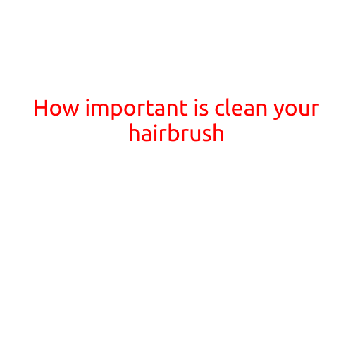 How Important is Cleaning Your Hairbrush?