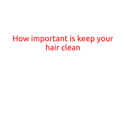 How Important is Keeping Your Hair Clean?