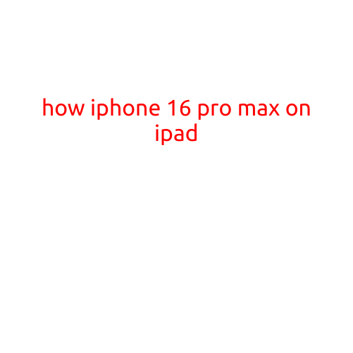 How iPhone 16 Pro Max on iPad: A Comprehensive Guide