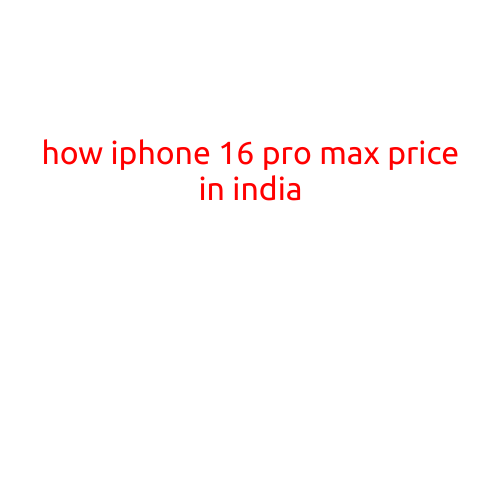 How iPhone 16 Pro Max Price in India: A Comprehensive Guide