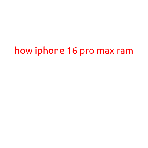 How iPhone 16 Pro Max RAM: A Deep Dive