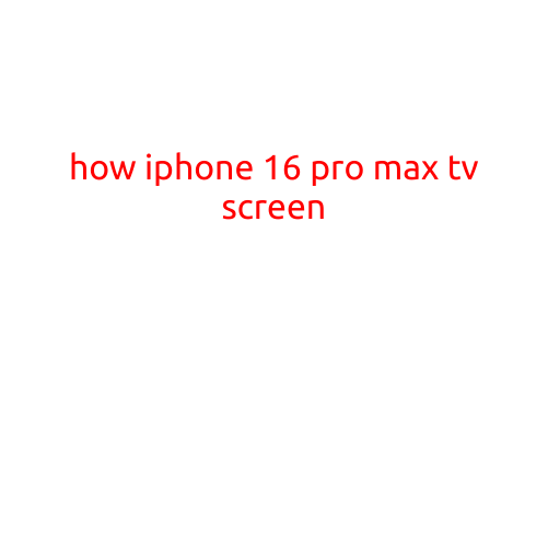 How iPhone 16 Pro Max TV Screen Will Revolutionize Your Viewing Experience