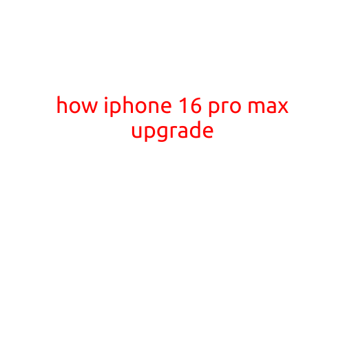 How iPhone 16 Pro Max Upgrade: A Game-Changer in the World of Smartphones