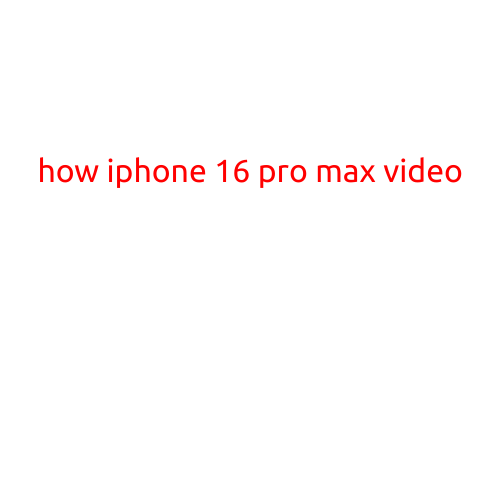 How iPhone 16 Pro Max Video: Unleashing the Ultimate Visual Experience