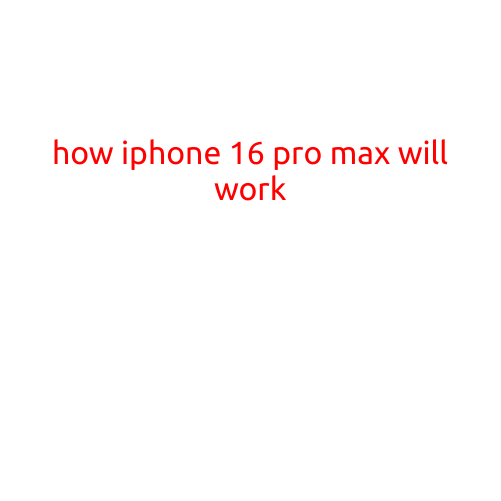 How iPhone 16 Pro Max Will Work: A Glimpse into the Future