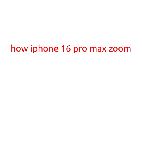 How iPhone 16 Pro Max Zoom: A Revolutionary Camera Feature