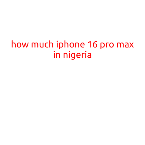 How Much is iPhone 16 Pro Max in Nigeria?