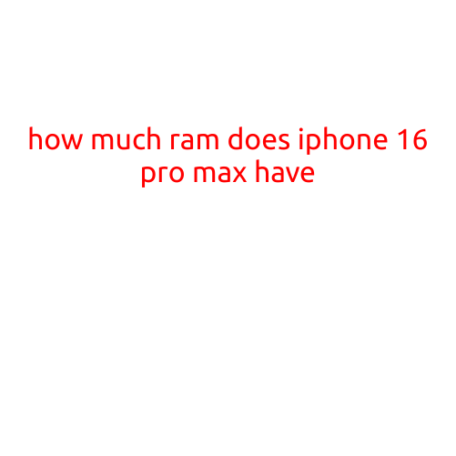 How Much RAM Does iPhone 16 Pro Max Have?