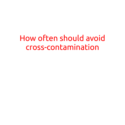 How Often Should You Avoid Cross-Contamination in the Kitchen?