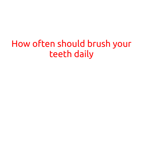 How Often Should You Brush Your Teeth Daily?