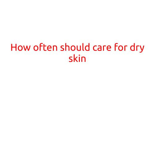 How Often Should You Care for Dry Skin?