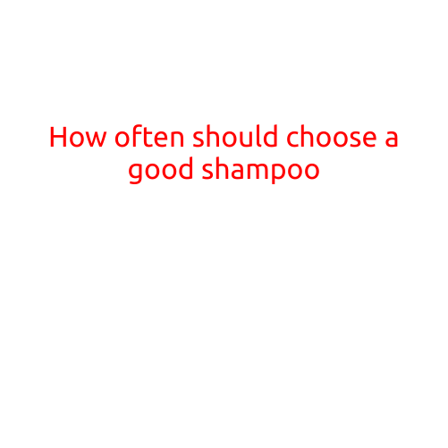 How Often Should You Choose a Good Shampoo?